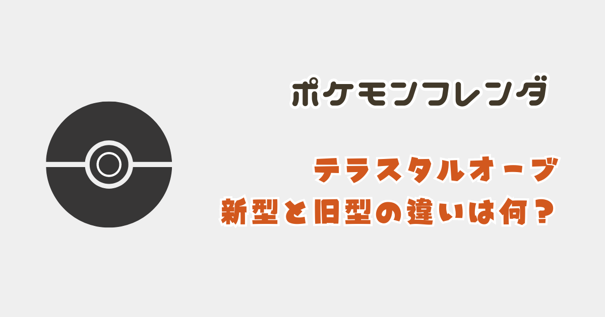 【ポケモンフレンダ】テラスタルオーブ旧型と新型の違いは何？使い方や値段も調査！